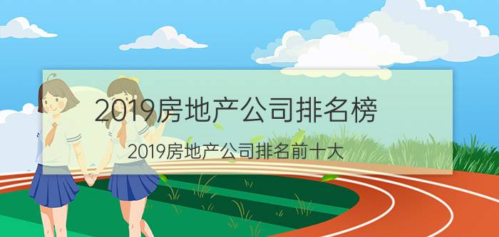 2019房地产公司排名榜（2019房地产公司排名前十大 恒大力压万科排第一位）